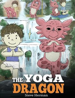 The Yoga Dragon: A Dragon Book about Yoga. Teach Your Dragon to Do Yoga. A Cute Children Story to Teach Kids the Power of Yoga to Strengthen Bodies and Calm Minds Steve Herman 9781948040297