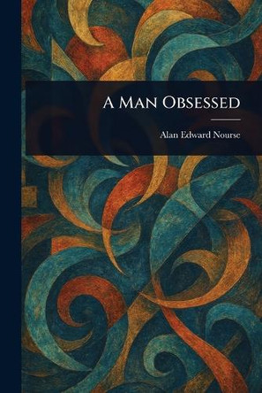 A Man Obsessed Alan Edward Nourse 9781023418454