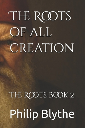 The Roots of all creation: The Roots book 2 Philip Blythe 9798285208709