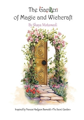 The Garden of Magic and Witchcraft: What you're looking for is not out there, it's in you Shaya Motamedi 9781778920370
