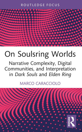 On Soulsring Worlds: Narrative Complexity, Digital Communities, and Interpretation in Dark Souls and Elden Ring Marco Caracciolo 9781032684017 On Soulsring Worlds: Narrative Complexity, Digital Communities, and Interpretation in Dark Souls and Elden Ring Marco Caracciolo 9781032684017