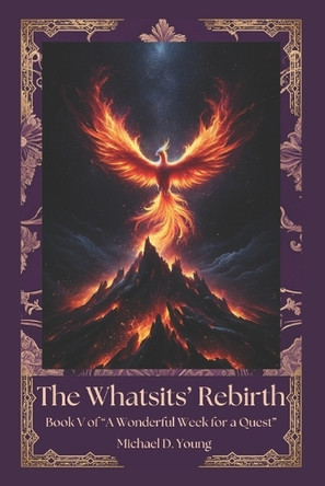 The Whatsit's Rebirth: Book V of "A Wonderful Week for a Quest" Michael D Young 9798332521713