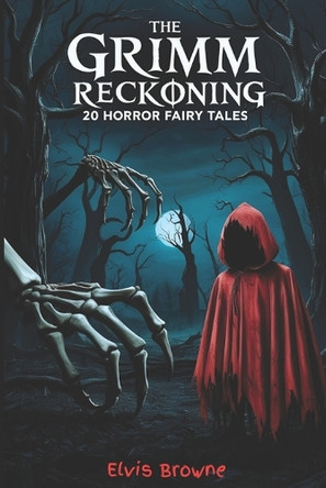 The Grimm Reckoning: 20 Twisted Horror Fairy Tales for Adults (Dark Fantasy Anthology) Elvis Browne 9798317374129