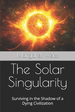 The Solar Singularity: Surviving in the Shadow of a Dying Civilization Margaret Weiss 9798304110297