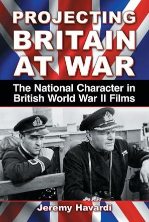 Projecting Britain at War: The National Character in British World War II Films Jeremy Havardi 9780786474837