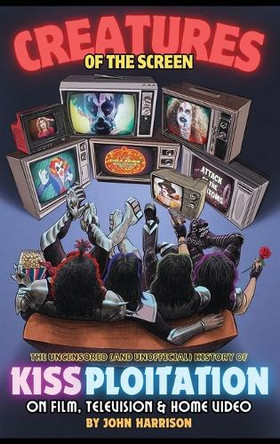 Creatures of the Screen - The Uncensored (and Unofficial) History of Kissploitation on Film, Television & Home Video John Harrison 9798887717180