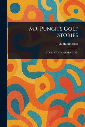 Mr. Punch's Golf Stories J A (John Alexander) Hammerton 9781023317788