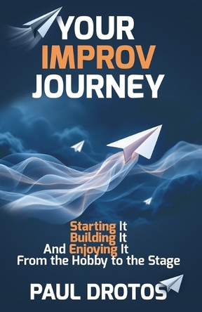 Your Improv Journey: Starting It, Building It, And Enjoying It, From the Hobby to the Stage Paul Drotos 9798283876566