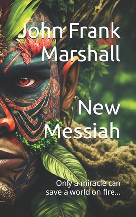 New Messiah: Only a miracle can save a world on fire... John Frank Marshall 9798283217369