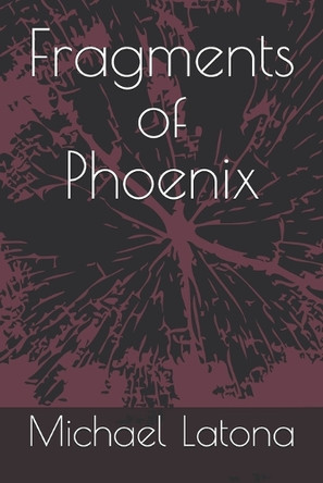 Fragments of Phoenix Michael Anthony Latona 9798284048696