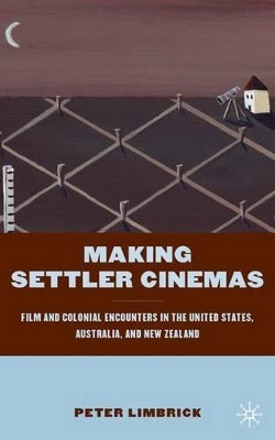 Making Settler Cinemas: Film and Colonial Encounters in the United States, Australia, and New Zealand P. Limbrick 9780230102644