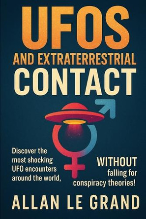 UFOs and Extraterrestrial Contact: Discover the most shocking UFO encounters around the world, WITHOUT falling for conspiracy theories! Allan Le Grand 9798284680407