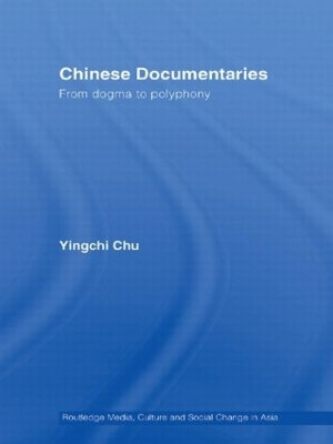 Chinese Documentaries: From Dogma to Polyphony Yingchi Chu 9780415544177