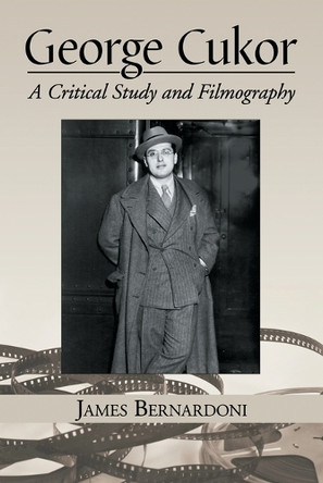 George Cukor: A Critical Study and Filmography James Bernardoni 9780786473748