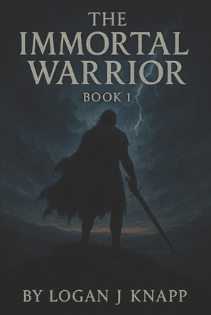 The Immortal Warrior: Book 1 Logan Jay Knapp 9798280696167