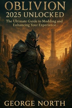 Oblivion 2025 Unlocked: The Ultimate Guide to Modding and Enhancing Your Experience George North 9798282246339