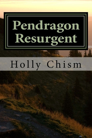 Pendragon Resurgent Holly R Chism 9781499671933