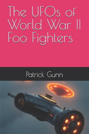 The UFOs of World War II Foo Fighters Patrick Gunn 9798319311078