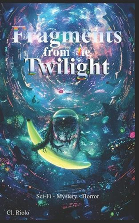 Fragments from the Twilight: Transcend through the black mirror of reality into the Outer Zone and experience Psychological Horror, Sci-Fi, and the Supernatural Claudio Riolo 9798281375283