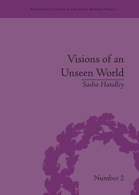 Visions of an Unseen World: Ghost Beliefs and Ghost Stories in Eighteenth Century England Sasha Handley 9781138663466