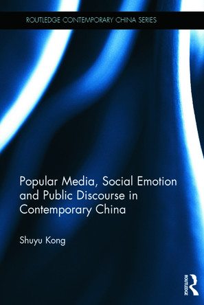 Popular Media, Social Emotion and Public Discourse in Contemporary China Shuyu Kong (Simon Fraser University, Canada) 9780415719896