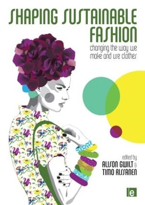 Shaping Sustainable Fashion: Changing the Way We Make and Use Clothes Alison Gwilt 9781849712422