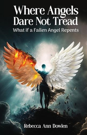 Where Angels Dare Not Tread: What if a Fallen Angel Repents Rebecca Ann Dowlen 9781594332081