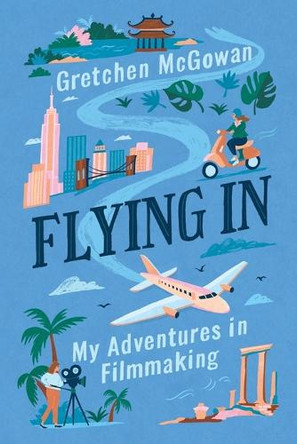 Flying In: My Adventures in Filmmaking Gretchen McGowan 9798895654484