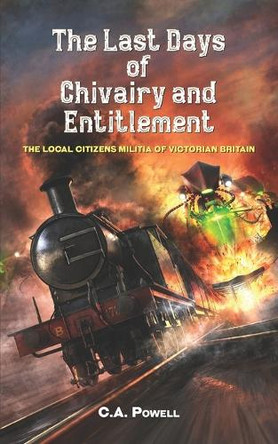 The Last Days of Chivalry and Entitlement: The Local Citizen's Militia of Victorian Britain C A Powell 9798282953329