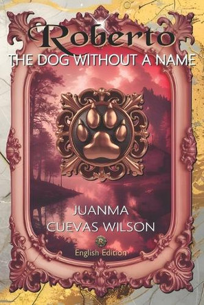 Roberto, the dog without a name: Juanma Cuevas Wilson Juan Manuel Cuevas Wilson 9798301987212