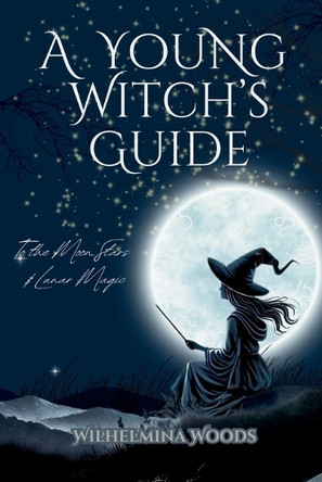 A Young Witch's Guide: To the Moon Stars & Lunar Magic Wilhelmina Woods 9781991306890
