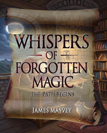 Whispers of Forgotten Magic: The Path Begins James Masvey 9798284767177