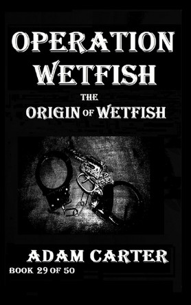 Operation WetFish Book 29: The Origin of WetFish Adam Carter 9798329388091