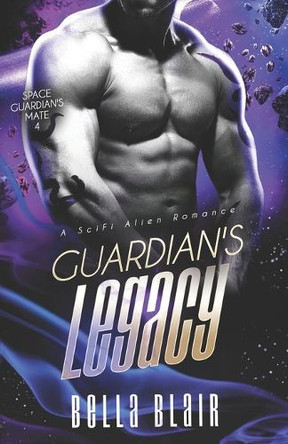Guardian's Legacy: A SciFi Alien Romance Bella Blair 9798282782332 Guardian's Legacy: A SciFi Alien Romance Bella Blair 9798282782332
