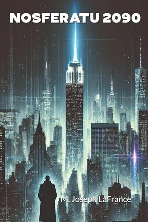 Nosferatu 2090: A Novella from the Future M Joseph LaFrance 9798284167328