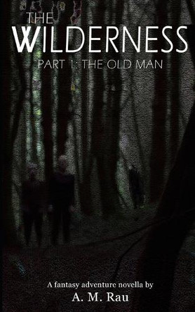 The Wilderness - Part One: The Old Man A M Rau 9798377940487