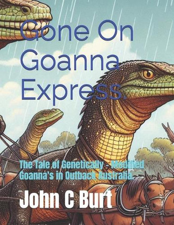 Gone On Goanna Express.: The Tale of Genetically - Modified Goanna's in Outback Australia. John Connell Burt Ba Bth 9798285471028