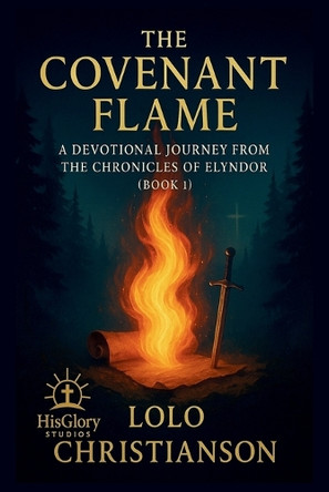 The Covenant Flame: A Devotional Journey From The Chronicles of Elyndor (Book 1): Reflections, Scriptures, and Prayers Inspired by the Journey Lolo Christianson 9798285468110