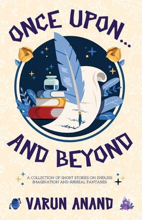 Once Upon...and Beyond: A Collection of Short Stories on Endless Imagination and Surreal Fantasies Varun Anand 9781957456676