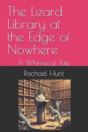 The Lizard Library at the Edge of Nowhere: A Whimsical Tale Rachael Hunt 9798284275542