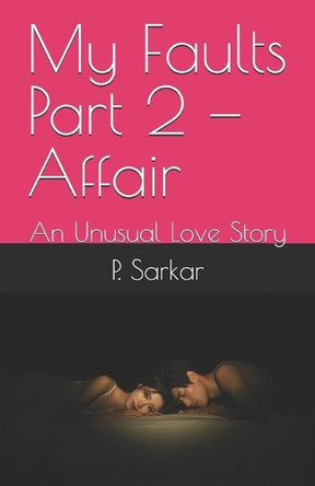 My Faults Part 2 - Affair: An Unusual Love Story P Sarkar 9798284352403
