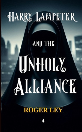 Harry Lampeter and the Unholy Alliance: A satire at the expense of the establishment, but as Harry Lampeter says, 'If you can't take a joke, you shouldn't have joined.' Roger Ley 9798310997233