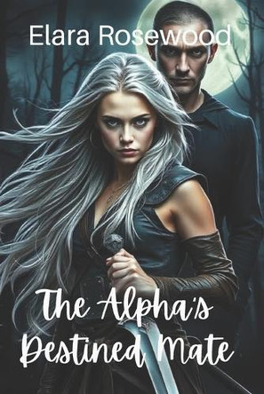 The Alpha's Destined Mate: A Second-Chance Paranormal Romance (Broken Souls Book 1) Elara Rosewood 9798312988628