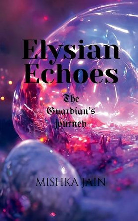 Elysian Echoes: The Guardian's Journey Mishka Jain 9798897443321 Elysian Echoes: The Guardian's Journey Mishka Jain 9798897443321