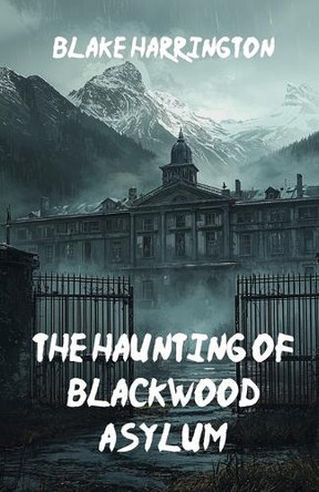 The Haunting of Blackwood Asylum Blake Harrington 9798313084923