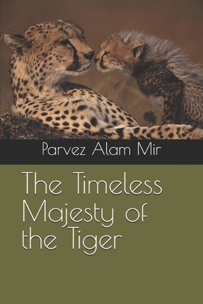 The Timeless Majesty of the Tiger Parvez Alam Mir 9798312988086