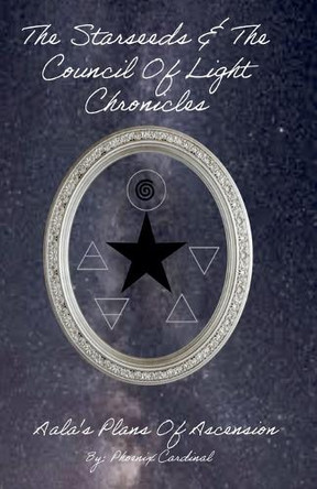 The Starseed and the Council of Light Chronicles Aala Plans of Ascension Phoenixcardinal 9798230264354