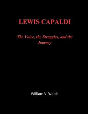 Lewis Capaldi: The Voice, the Struggles, and the Journey William V Walsh 9798313461571