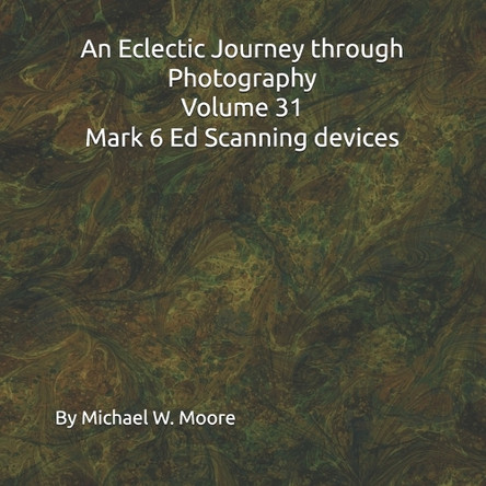 An Eclectic Journey through Photography Volume 31 Mark 6 Ed Scanning devices Michael W Moore 9798313701455
