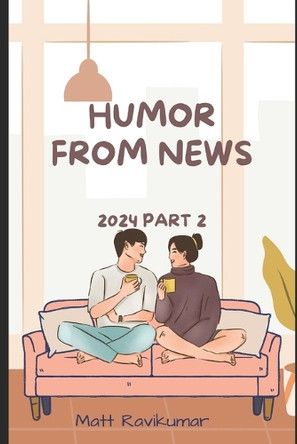 Humor from News 2024 - Part 2 Matt Ravikumar 9798313463384
